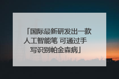 国际最新研发出一款人工智能笔 可通过手写识别帕金森病