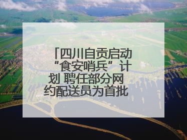 四川自贡启动“食安哨兵”计划 聘任部分网约配送员为首批“食安哨兵”