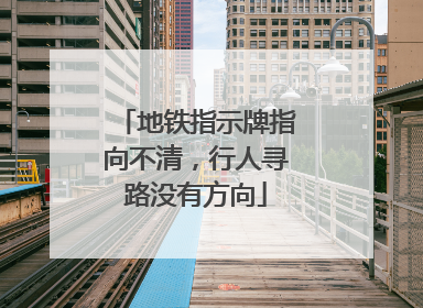 地铁指示牌指向不清，行人寻路没有方向