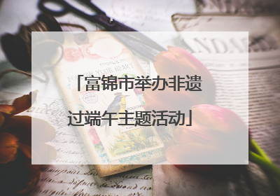 富锦市举办非遗过端午主题活动