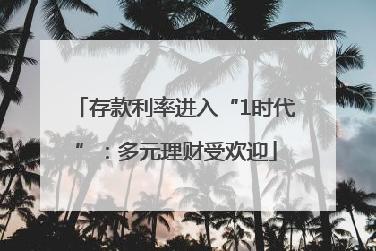 存款利率进入“1时代”：多元理财受欢迎