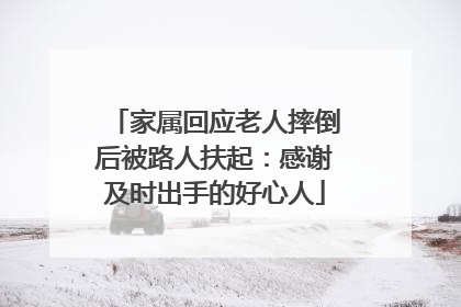 家属回应老人摔倒后被路人扶起：感谢及时出手的好心人