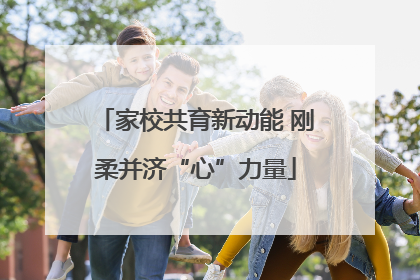 家校共育新动能 刚柔并济“心”力量