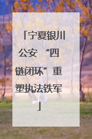 宁夏银川公安 “四链闭环”重塑执法铁军