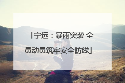 宁远：暴雨突袭 全员动员筑牢安全防线