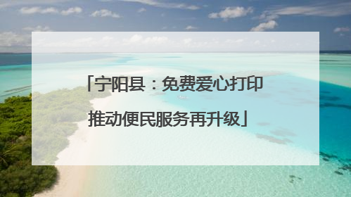 宁阳县：免费爱心打印 推动便民服务再升级