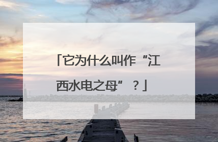 它为什么叫作“江西水电之母”？