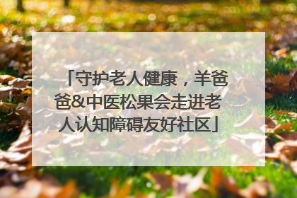 守护老人健康，羊爸爸&中医松果会走进老人认知障碍友好社区