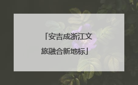 安吉成浙江文旅融合新地标