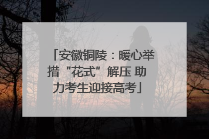 安徽铜陵：暖心举措“花式”解压 助力考生迎接高考