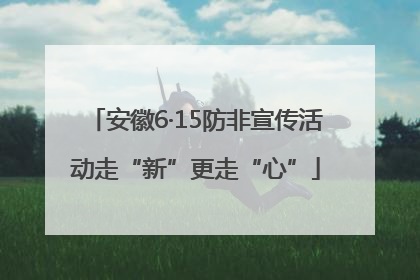 安徽6·15防非宣传活动走“新”更走“心”