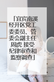 宜宾南溪经开区党工委委员、管委会副主任周虎 接受纪律审查和监察调查
