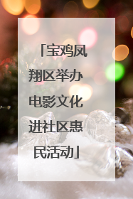 宝鸡凤翔区举办电影文化进社区惠民活动