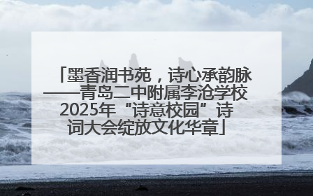 墨香润书苑，诗心承韵脉——青岛二中附属李沧学校2025年“诗意校园”诗词大会绽放文化华章
