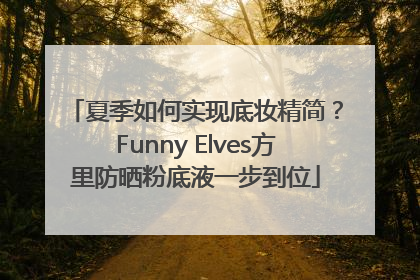 夏季如何实现底妆精简？Funny Elves方里防晒粉底液一步到位