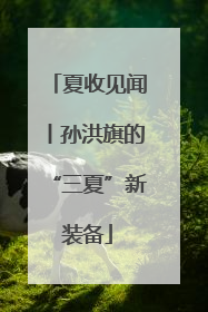 夏收见闻丨孙洪旗的“三夏”新装备