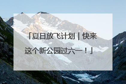 夏日放飞计划｜快来这个新公园过六一！
