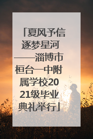 夏风予信 逐梦星河——淄博市桓台一中附属学校2021级毕业典礼举行