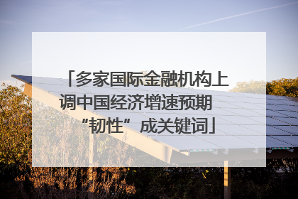 多家国际金融机构上调中国经济增速预期 “韧性”成关键词