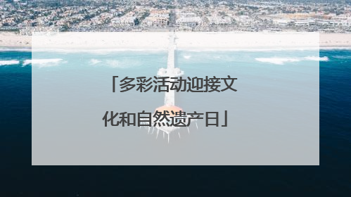 多彩活动迎接文化和自然遗产日