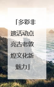 多彩非遗活动点亮古老敦煌文化新魅力