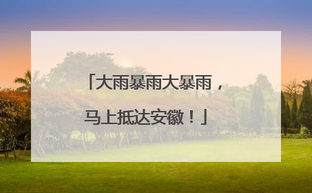 大雨暴雨大暴雨，马上抵达安徽！