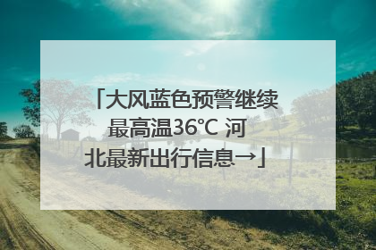 大风蓝色预警继续 最高温36℃ 河北最新出行信息→