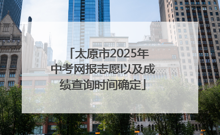 太原市2025年中考网报志愿以及成绩查询时间确定