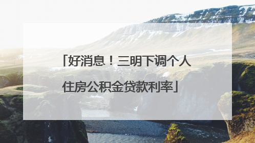 好消息！三明下调个人住房公积金贷款利率