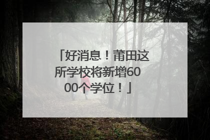 好消息！莆田这所学校将新增6000个学位！