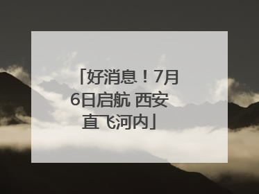 好消息！7月6日启航 西安直飞河内