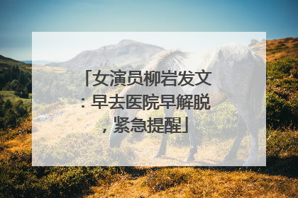 女演员柳岩发文：早去医院早解脱，紧急提醒