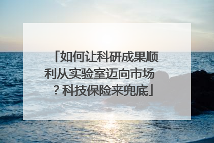 如何让科研成果顺利从实验室迈向市场？科技保险来兜底