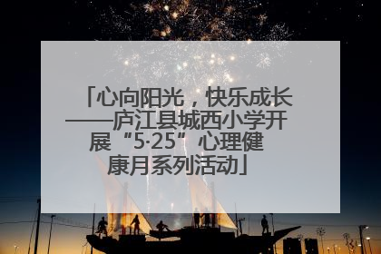 心向阳光，快乐成长——庐江县城西小学开展“5·25”心理健康月系列活动