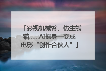 影视机械臂、仿生熊猫……AI摇身一变成电影“创作合伙人”