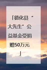 德化县“大先生”公益基金受捐赠50万元