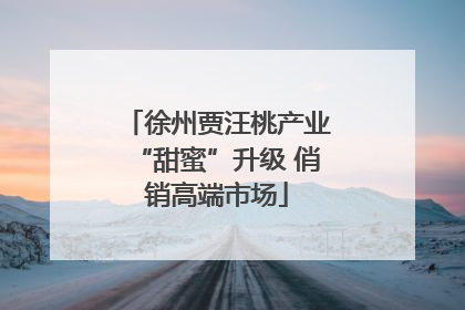 徐州贾汪桃产业“甜蜜”升级 俏销高端市场
