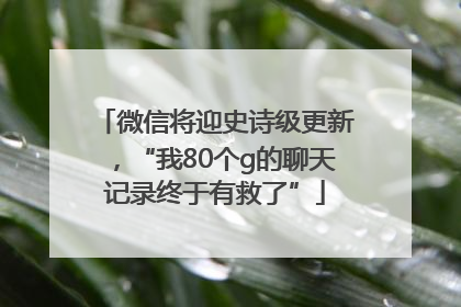 微信将迎史诗级更新，“我80个g的聊天记录终于有救了”
