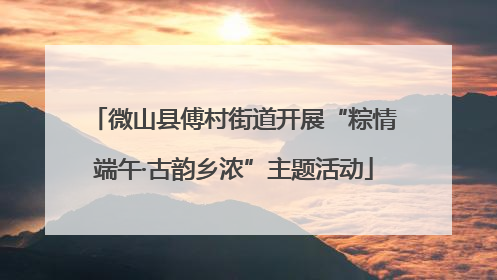 微山县傅村街道开展“粽情端午·古韵乡浓”主题活动