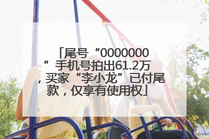 尾号“0000000”手机号拍出61.2万，买家“李小龙”已付尾款，仅享有使用权
