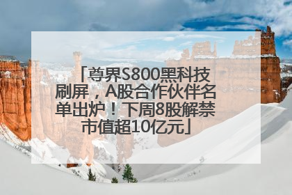 尊界S800黑科技刷屏，A股合作伙伴名单出炉！下周8股解禁市值超10亿元