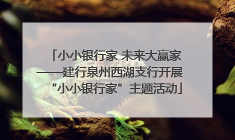 小小银行家 未来大赢家——建行泉州西湖支行开展“小小银行家”主题活动