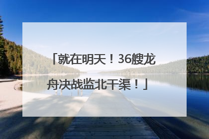 就在明天！36艘龙舟决战监北干渠！