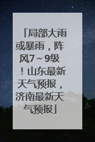 局部大雨或暴雨，阵风7～9级！山东最新天气预报，济南最新天气预报