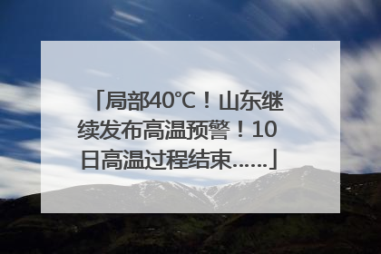 局部40℃！山东继续发布高温预警！10日高温过程结束……