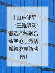 山东邹平：“三维驱动”锻造产城融合新典范，激活城镇发展新动能