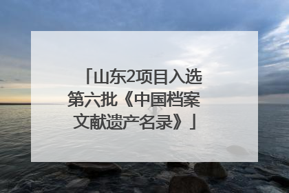 山东2项目入选第六批《中国档案文献遗产名录》