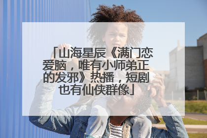 山海星辰《满门恋爱脑，唯有小师弟正的发邪》热播，短剧也有仙侠群像