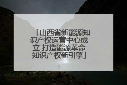 山西省新能源知识产权运营中心成立 打造能源革命知识产权新引擎