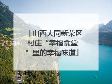 山西大同新荣区 村庄“幸福食堂”里的幸福味道